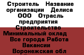 Строитель › Название организации ­ Делиса, ООО › Отрасль предприятия ­ Строительство › Минимальный оклад ­ 1 - Все города Работа » Вакансии   . Воронежская обл.,Воронеж г.
